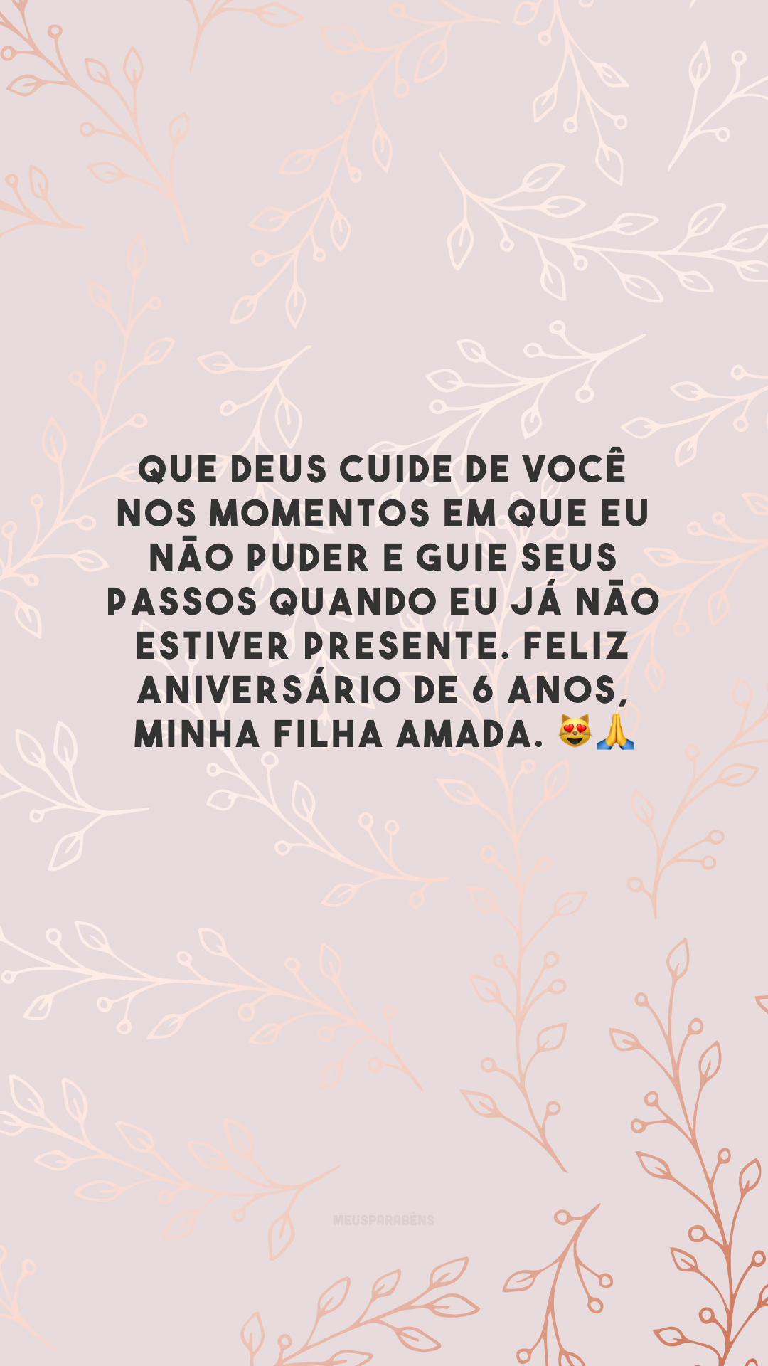 Que Deus cuide de você nos momentos em que eu não puder e guie seus passos quando eu já não estiver presente. Feliz aniversário de 6 anos, minha filha amada. 😻🙏