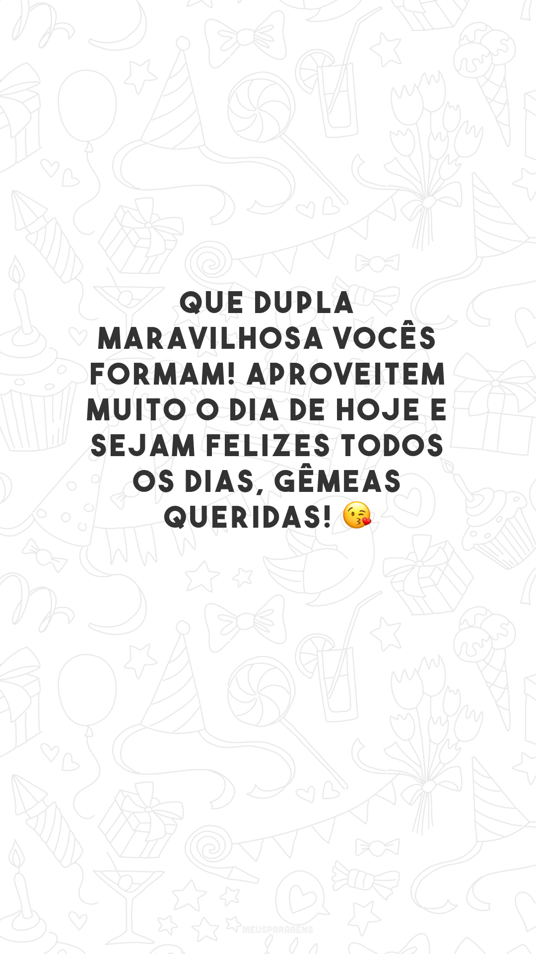 Que dupla maravilhosa vocês formam! Aproveitem muito o dia de hoje e sejam felizes todos os dias, gêmeas queridas! 😘