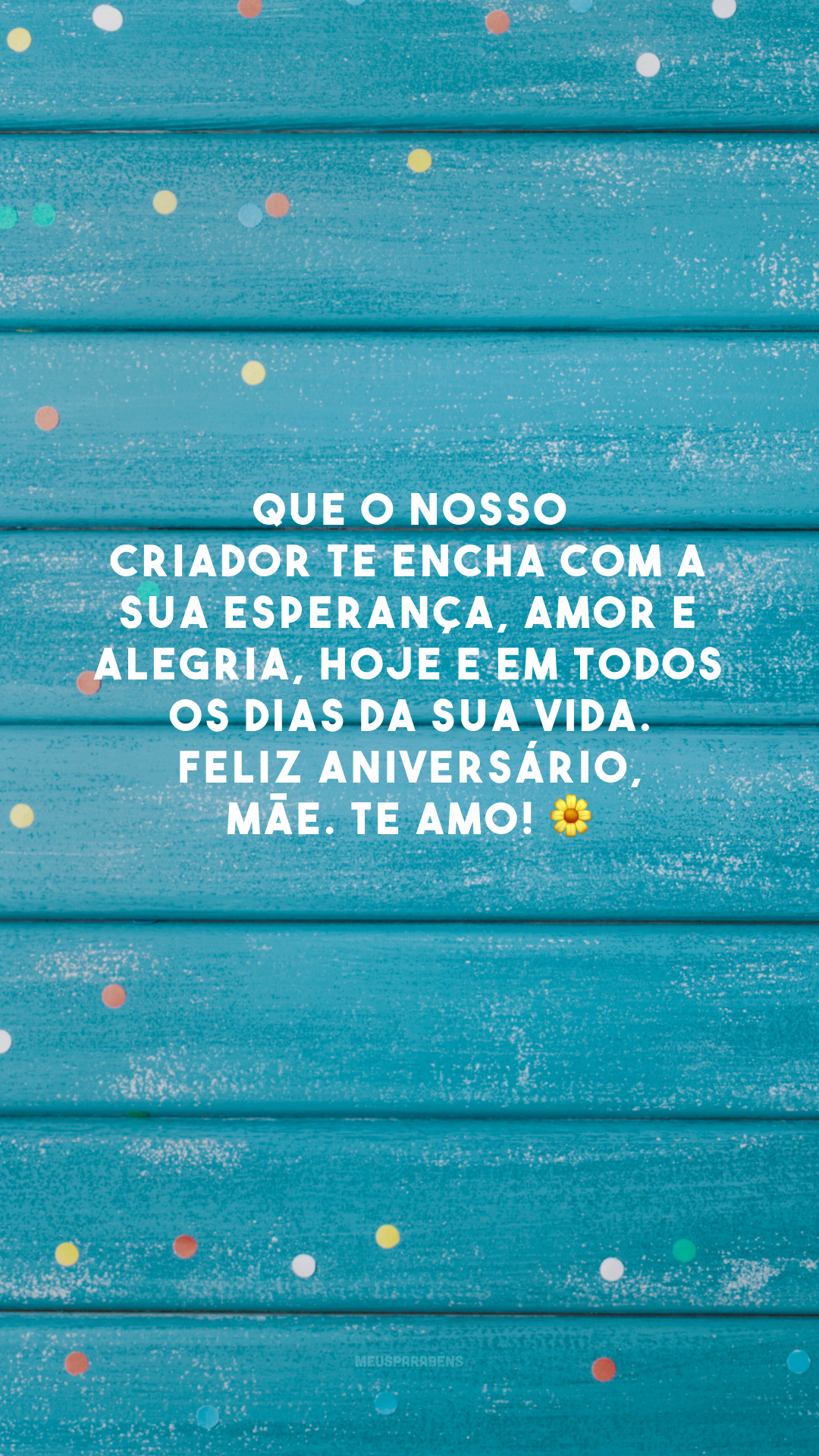 Que o nosso Criador te encha com a sua esperança, amor e alegria, hoje e em todos os dias da sua vida. Feliz aniversário, mãe. Te amo! 🌼