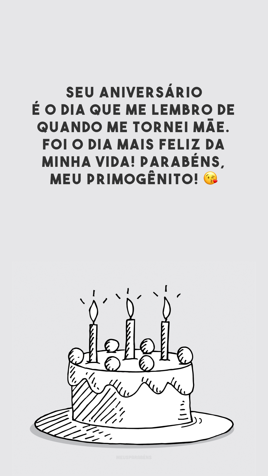 Seu aniversário é o dia que me lembro de quando me tornei mãe. Foi o dia mais feliz da minha vida! Parabéns, meu primogênito! 😘