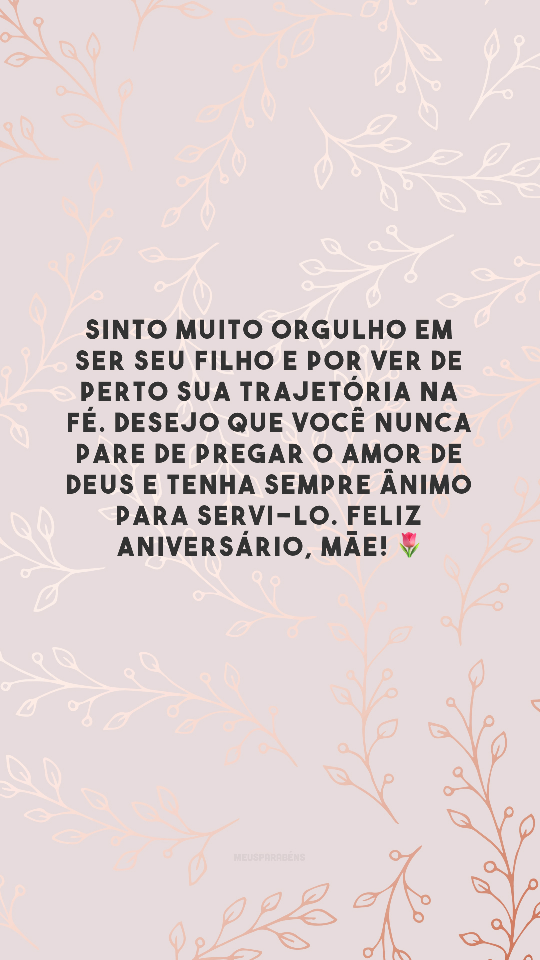 Sinto muito orgulho em ser seu filho e por ver de perto sua trajetória na fé. Desejo que você nunca pare de pregar o amor de Deus e tenha sempre ânimo para servi-lo. Feliz aniversário, mãe! 🌷