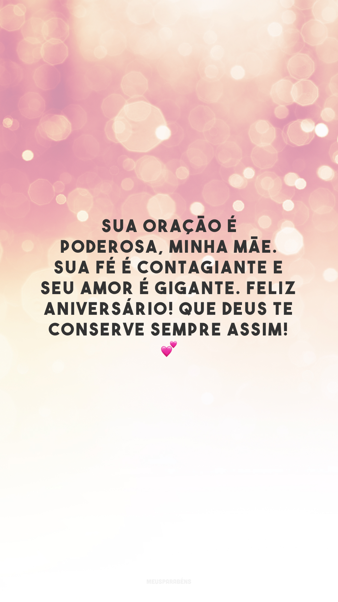 Sua oração é poderosa, minha mãe. Sua fé é contagiante e seu amor é gigante. Feliz aniversário! Que Deus te conserve sempre assim! 💕