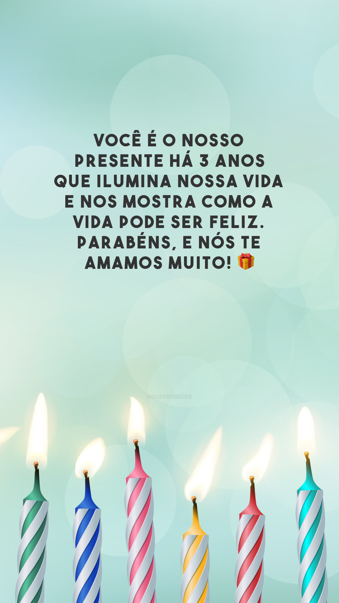 Você é o nosso presente há 3 anos que ilumina nossa vida e nos mostra como a vida pode ser feliz. Parabéns, e nós te amamos muito! 🎁