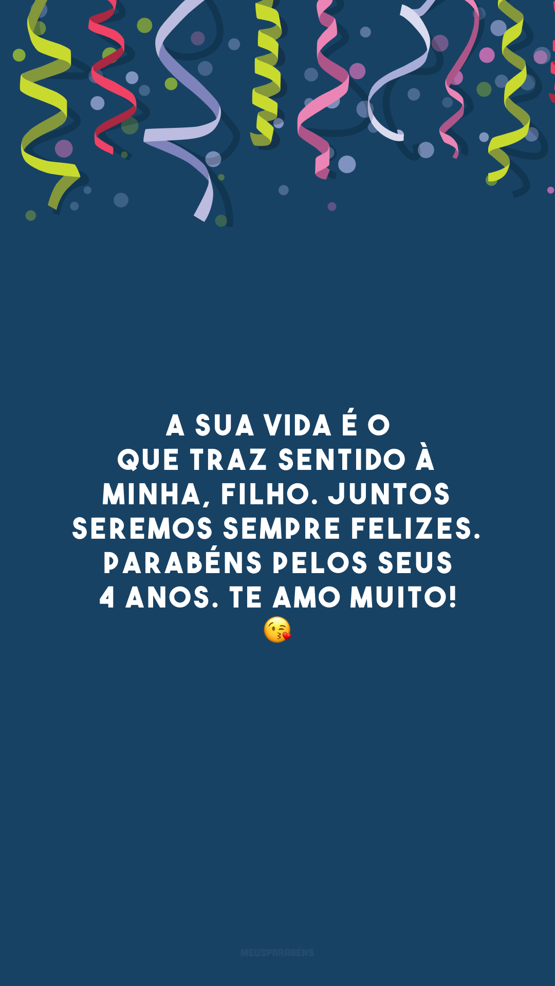 A sua vida é o que traz sentido à minha, filho. Juntos seremos sempre felizes. Parabéns pelos seus 4 anos. Te amo muito! 😘