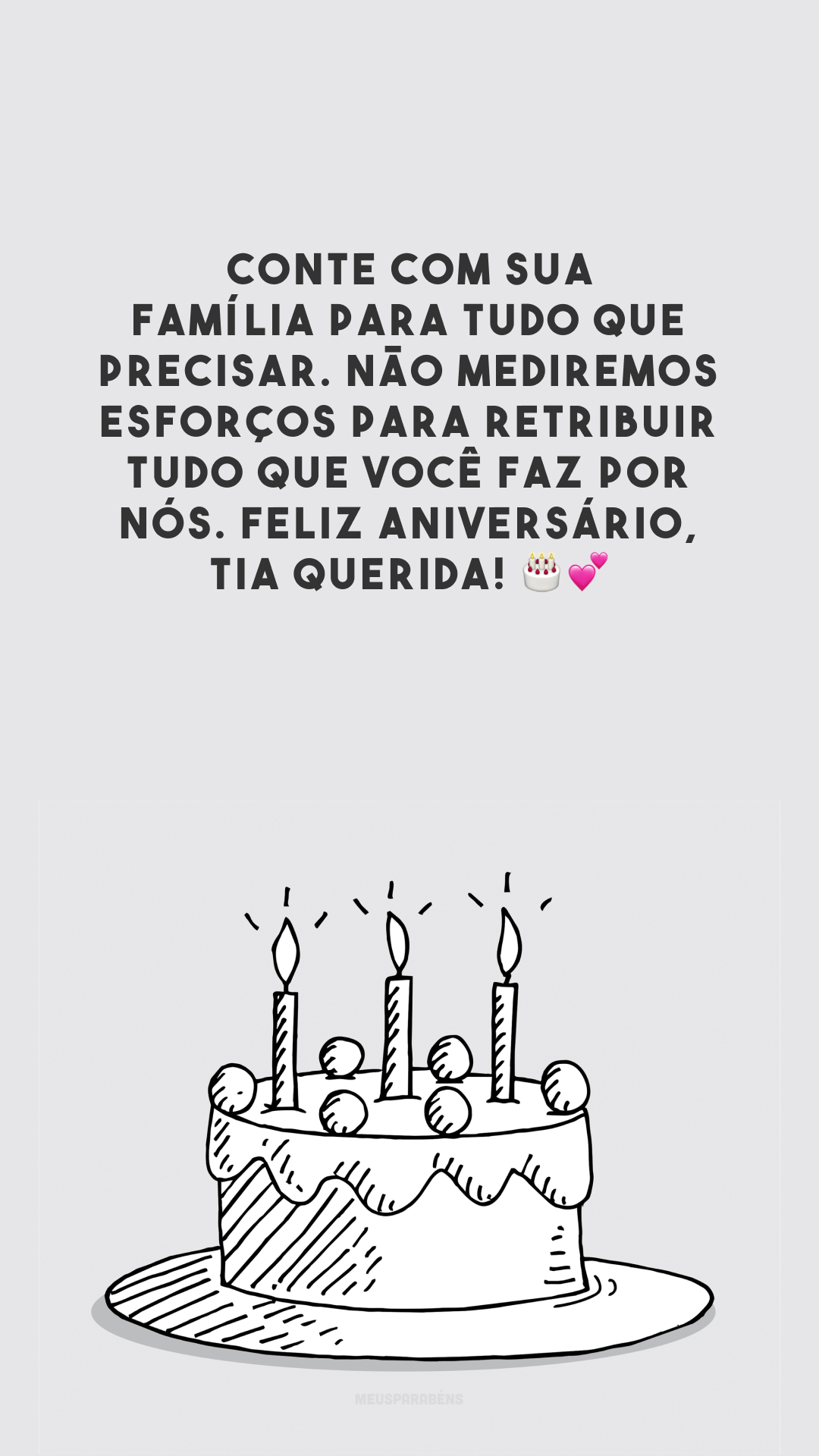 Conte com sua família para tudo que precisar. Não mediremos esforços para retribuir tudo que você faz por nós. Feliz aniversário, tia querida! 🎂💕