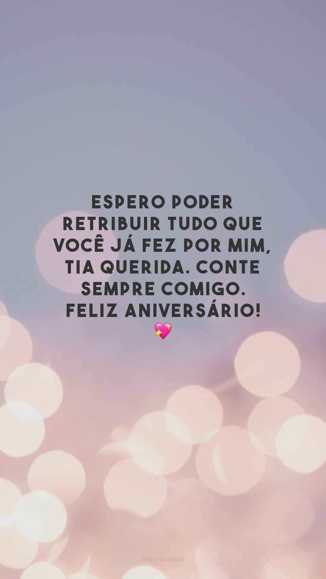 Espero poder retribuir tudo que você já fez por mim, tia querida. Conte sempre comigo. Feliz aniversário! 💖