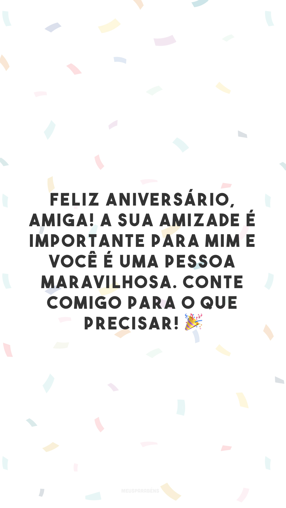 Feliz aniversário, amiga! A sua amizade é importante para mim e você é uma pessoa maravilhosa. Conte comigo para o que precisar! 🎉