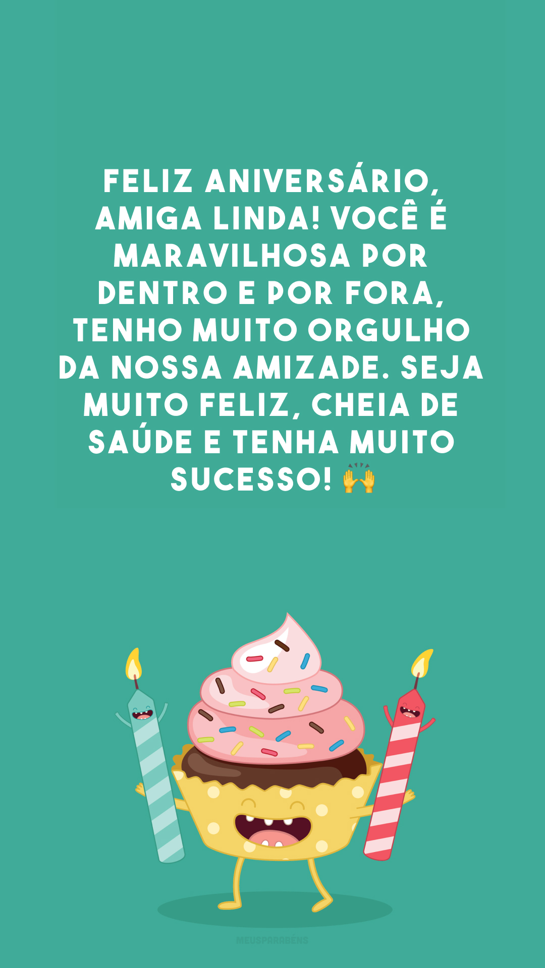 Feliz aniversário, amiga linda! Você é maravilhosa por dentro e por fora, tenho muito orgulho da nossa amizade. Seja muito feliz, cheia de saúde e tenha muito sucesso! 🙌