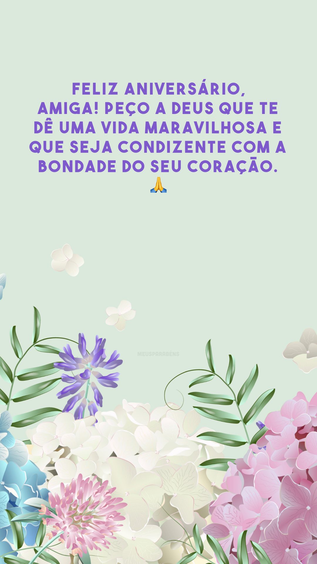 Feliz aniversário, amiga! Peço a Deus que te dê uma vida maravilhosa e que seja condizente com a bondade do seu coração. 🙏