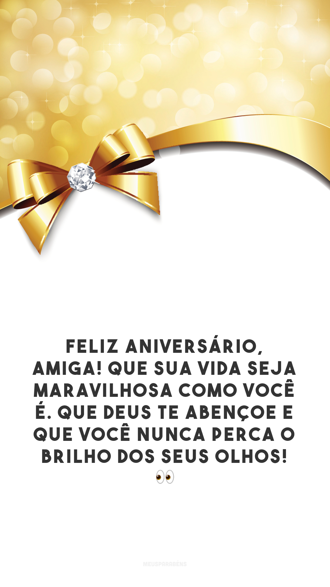 Feliz aniversário, amiga! Que sua vida seja maravilhosa como você é. Que Deus te abençoe e que você nunca perca o brilho dos seus olhos! 👀