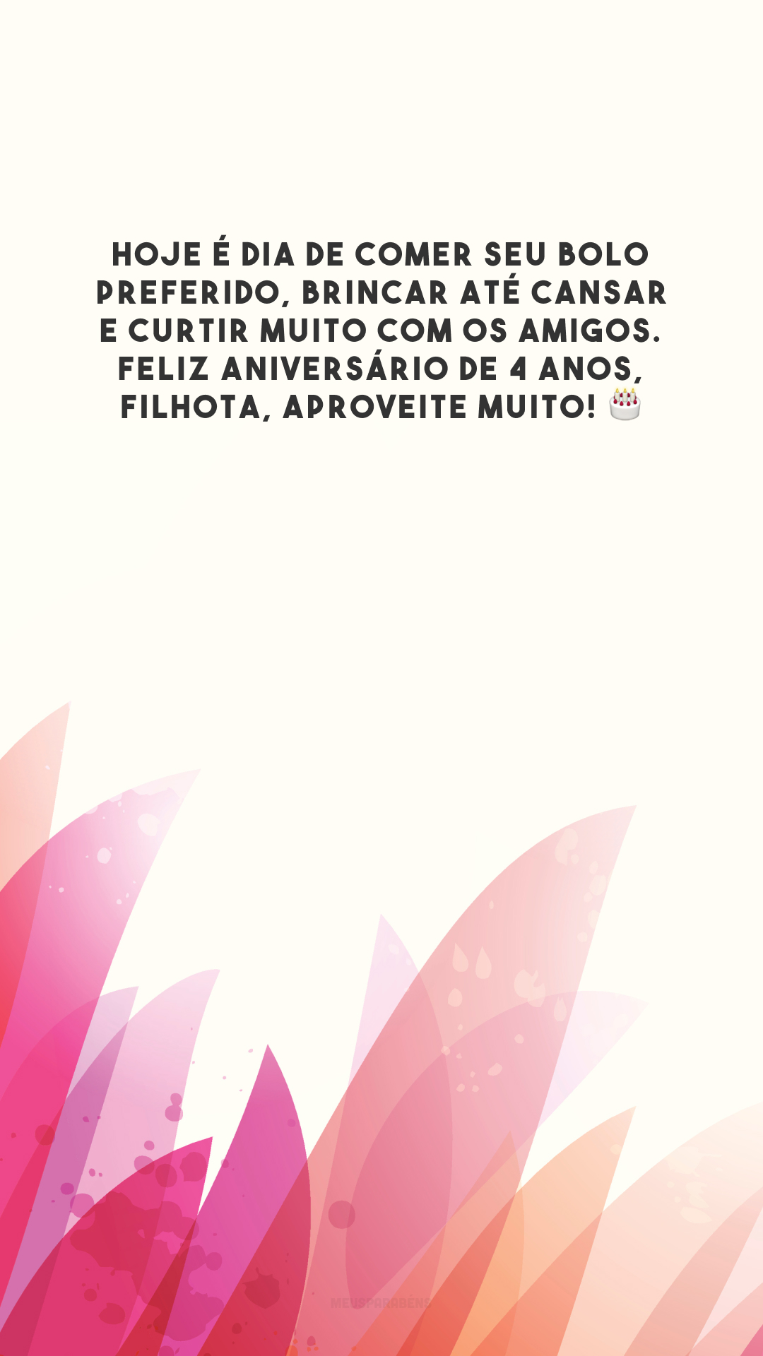 Hoje é dia de comer seu bolo preferido, brincar até cansar e curtir muito com os amigos. Feliz aniversário de 4 anos, filhota, aproveite muito! 🎂