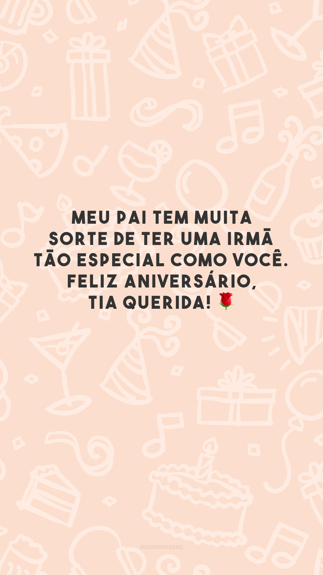 Meu pai tem muita sorte de ter uma irmã tão especial como você. Feliz aniversário, tia querida! 🌹