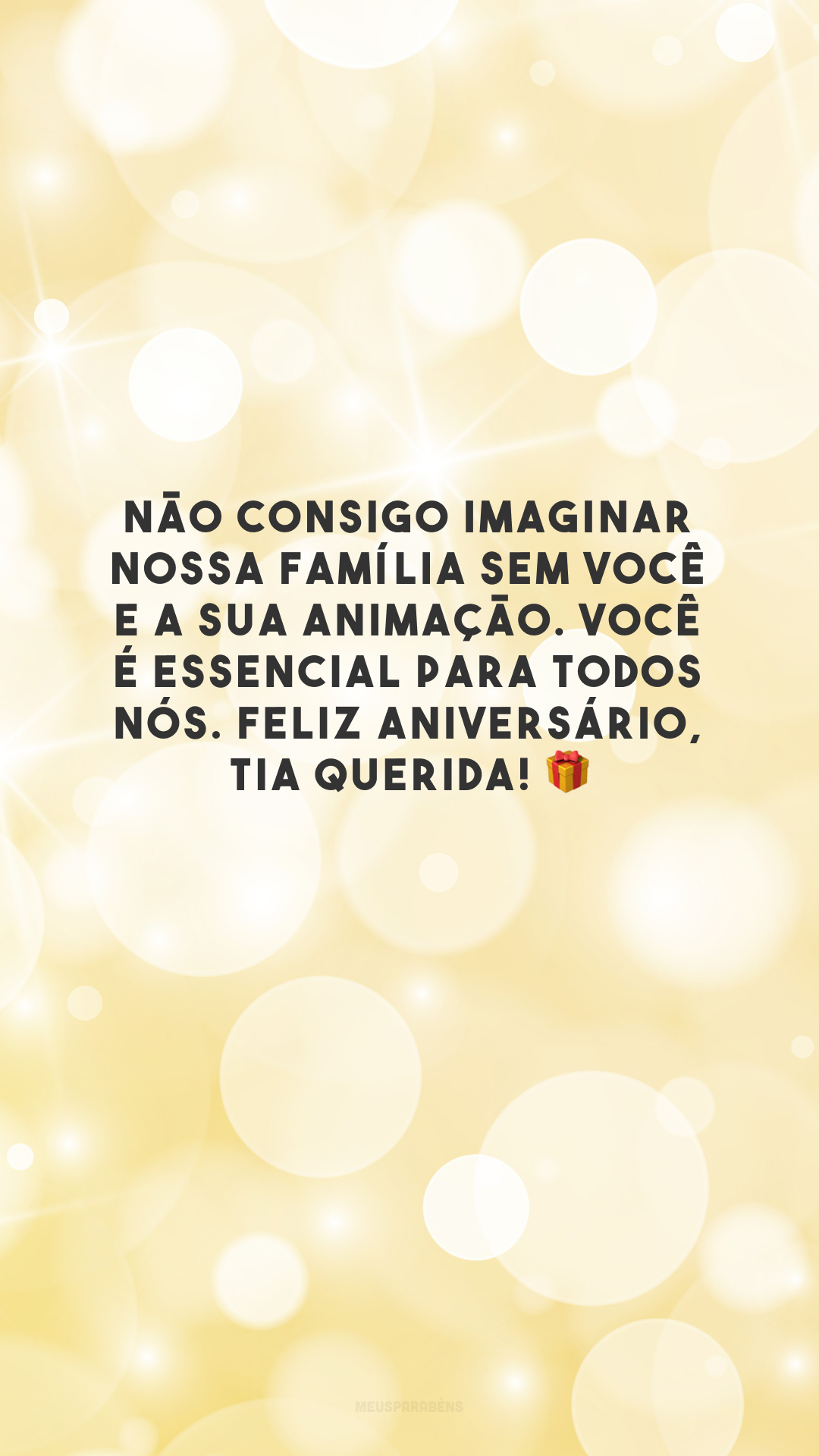 Não consigo imaginar nossa família sem você e a sua animação. Você é essencial para todos nós. Feliz aniversário, tia querida! 🎁