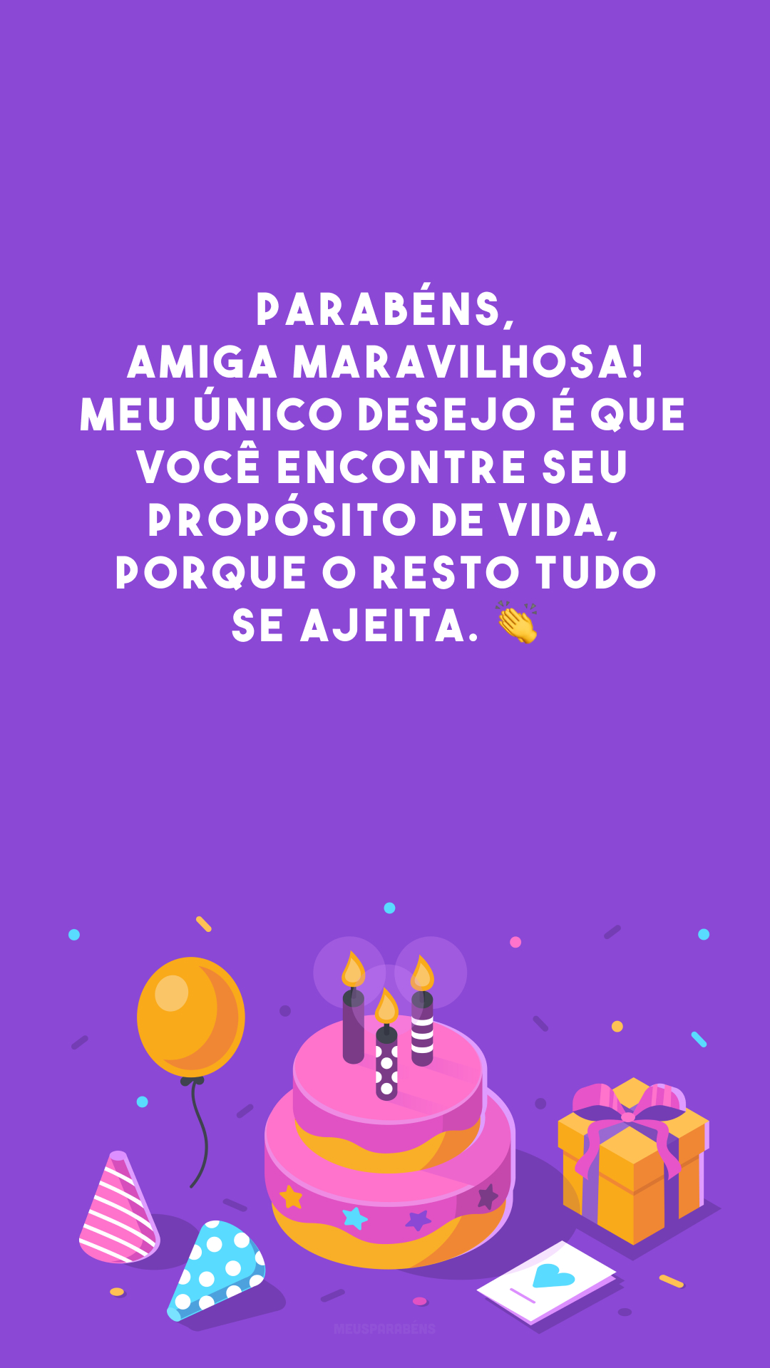 Parabéns, amiga maravilhosa! Meu único desejo é que você encontre seu propósito de vida, porque o resto tudo se ajeita. 👏