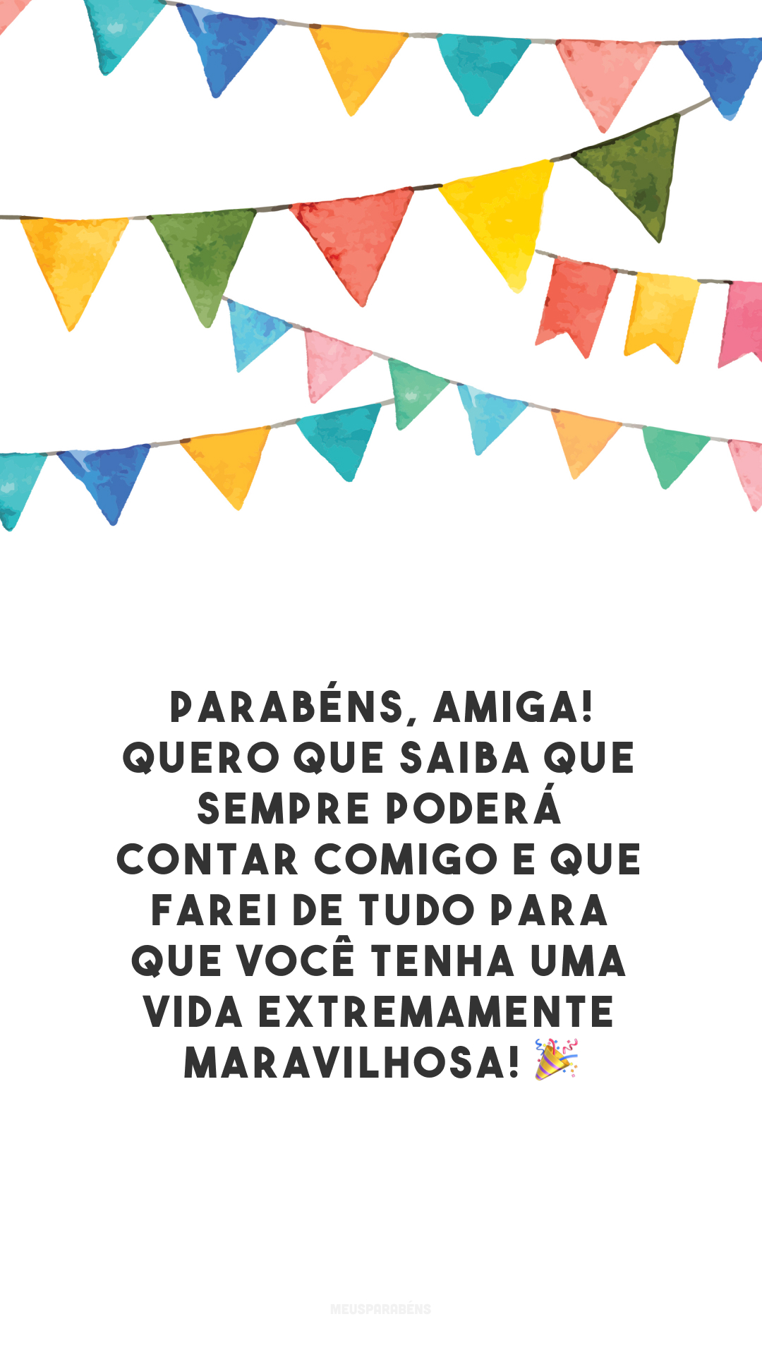 Parabéns, amiga! Quero que saiba que sempre poderá contar comigo e que farei de tudo para que você tenha uma vida extremamente maravilhosa! 🎉