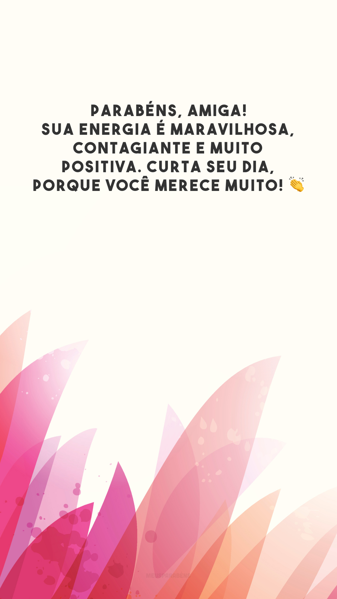 Parabéns, amiga! Sua energia é maravilhosa, contagiante e muito positiva. Curta seu dia, porque você merece muito! 👏