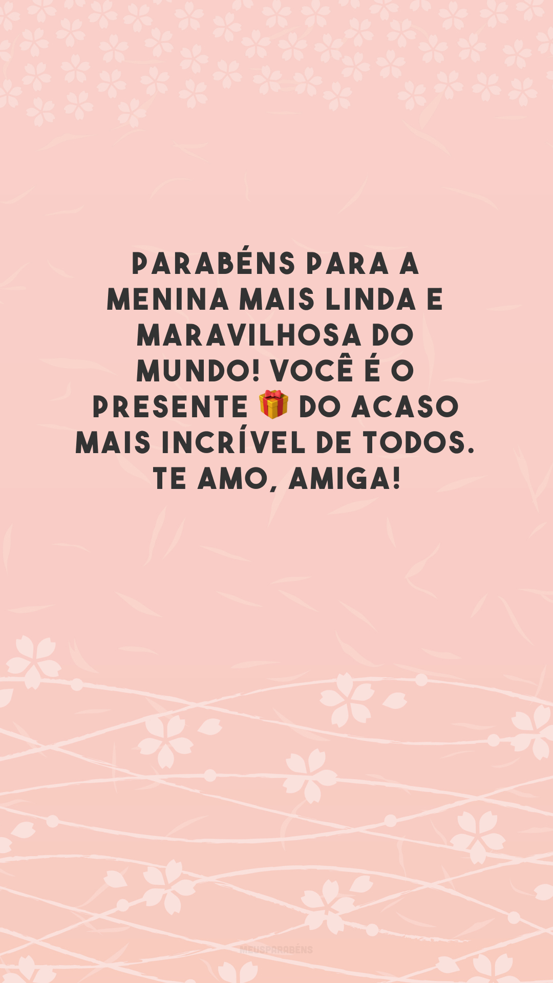 Parabéns para a menina mais linda e maravilhosa do mundo! Você é o presente 🎁 do acaso mais incrível de todos. Te amo, amiga!