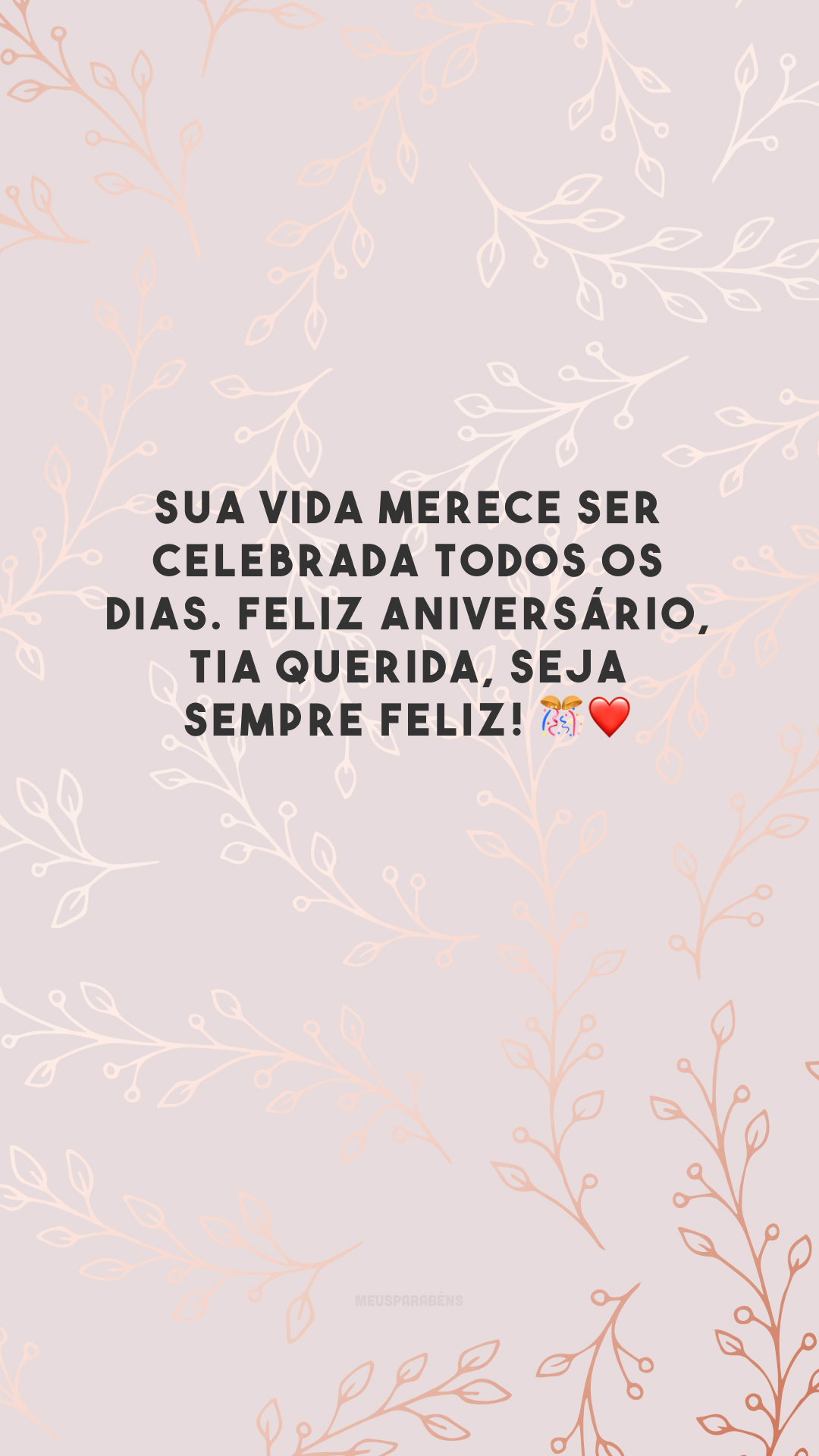 Sua vida merece ser celebrada todos os dias. Feliz aniversário, tia querida, seja sempre feliz! 🎊❤️