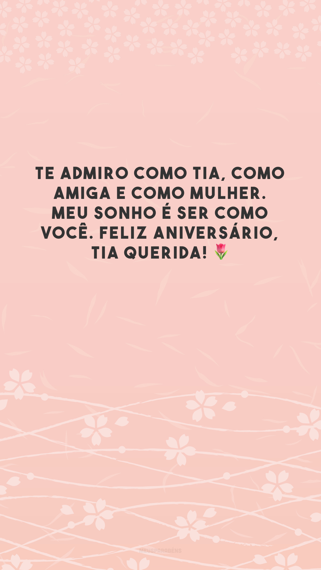 Te admiro como tia, como amiga e como mulher. Meu sonho é ser como você. Feliz aniversário, tia querida! 🌷