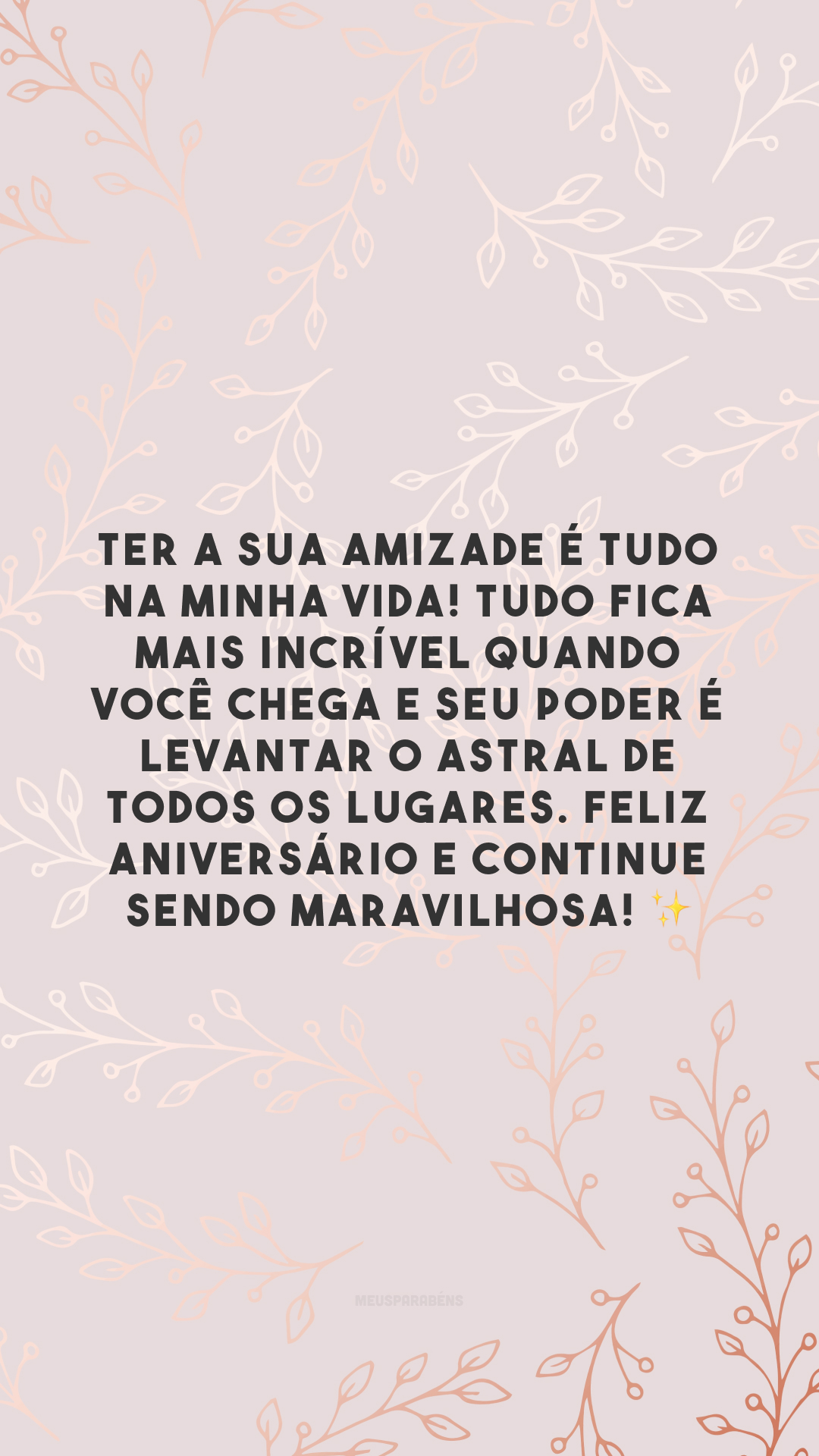 Ter a sua amizade é tudo na minha vida! Tudo fica mais incrível quando você chega e seu poder é levantar o astral de todos os lugares. Feliz aniversário e continue sendo maravilhosa! ✨