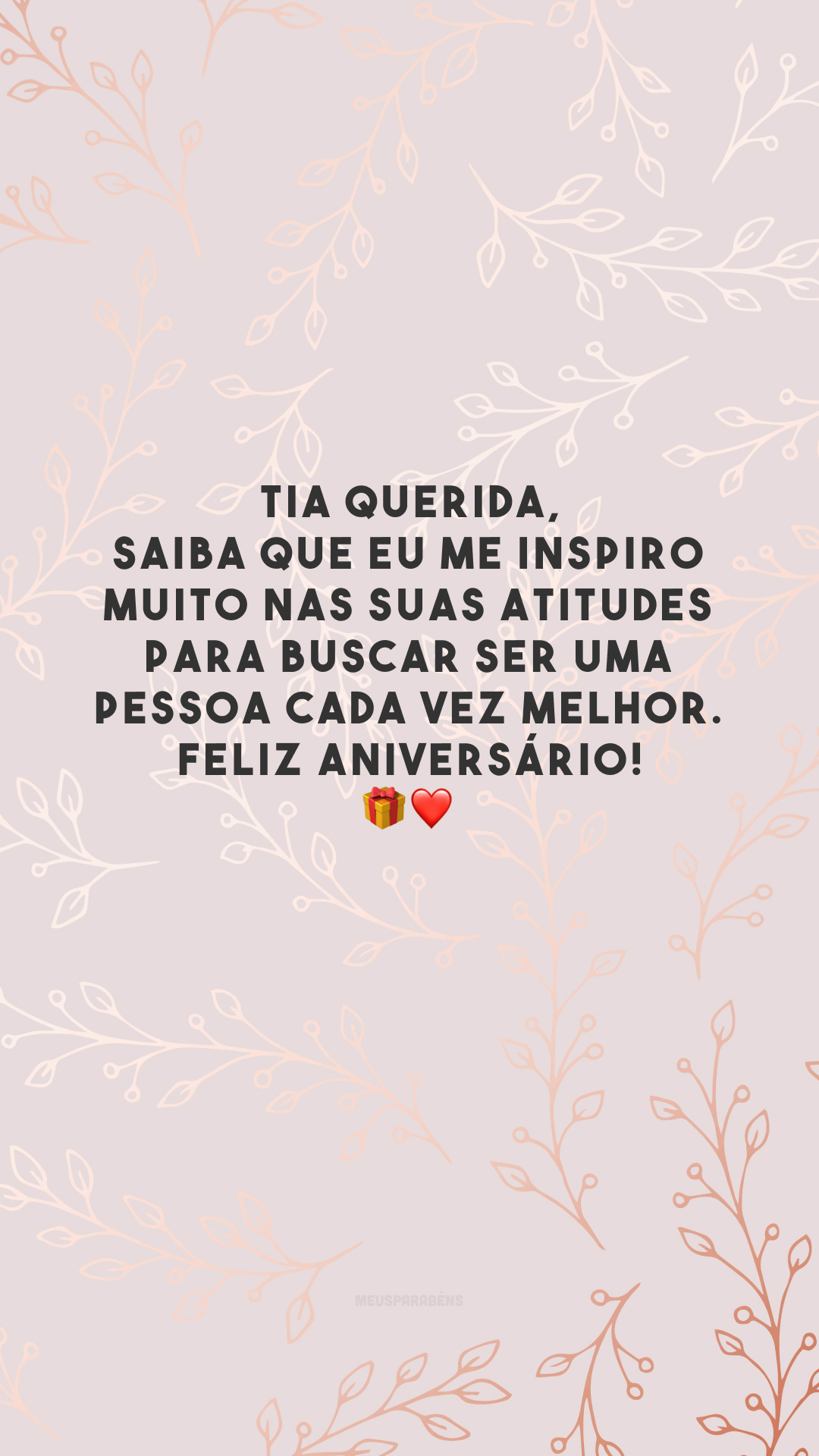 Tia querida, saiba que eu me inspiro muito nas suas atitudes para buscar ser uma pessoa cada vez melhor. Feliz aniversário! 🎁❤️