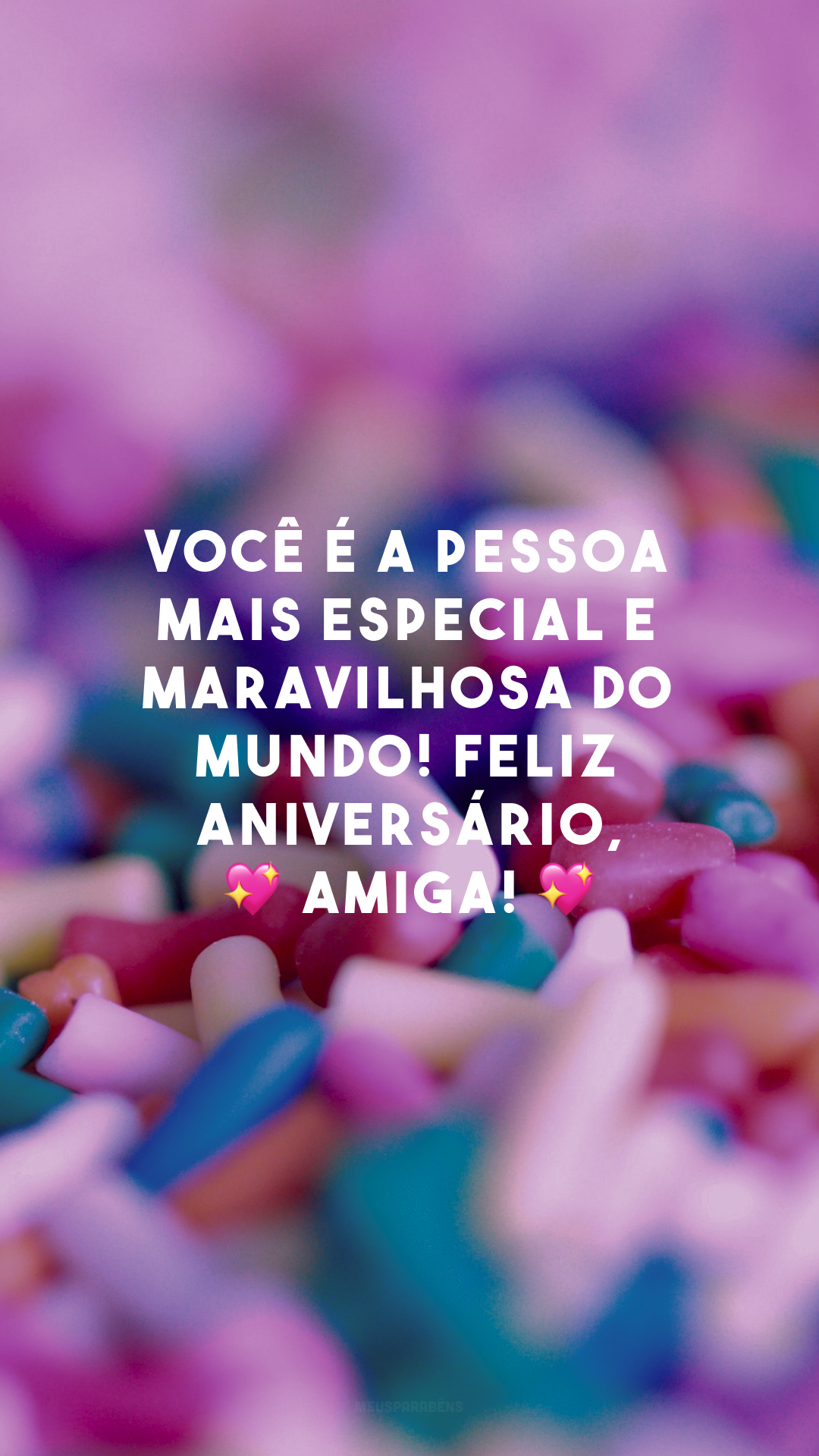 Você é a pessoa mais especial e maravilhosa do mundo! Sou grata pela sua vida e peço a Deus que te conserve sempre assim. Feliz aniversário, 💖 amiga! 💖