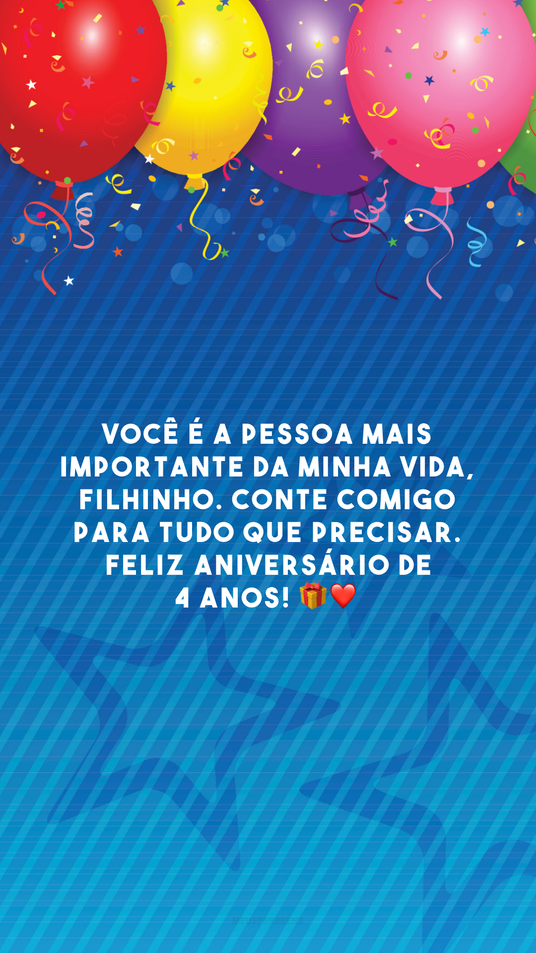 Você é a pessoa mais importante da minha vida, filhinho. Conte comigo para tudo que precisar. Feliz aniversário de 4 anos! 🎁❤️