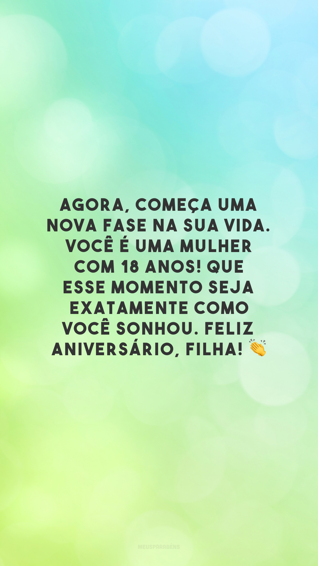 Agora, começa uma nova fase na sua vida. Você é uma mulher com 18 anos! Que esse momento seja exatamente como você sonhou. Feliz aniversário, filha! 👏