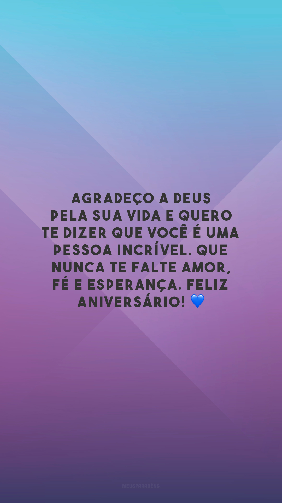 Agradeço a Deus pela sua vida e quero te dizer que você é uma pessoa incrível. Que nunca te falte amor, fé e esperança. Feliz aniversário! 💙