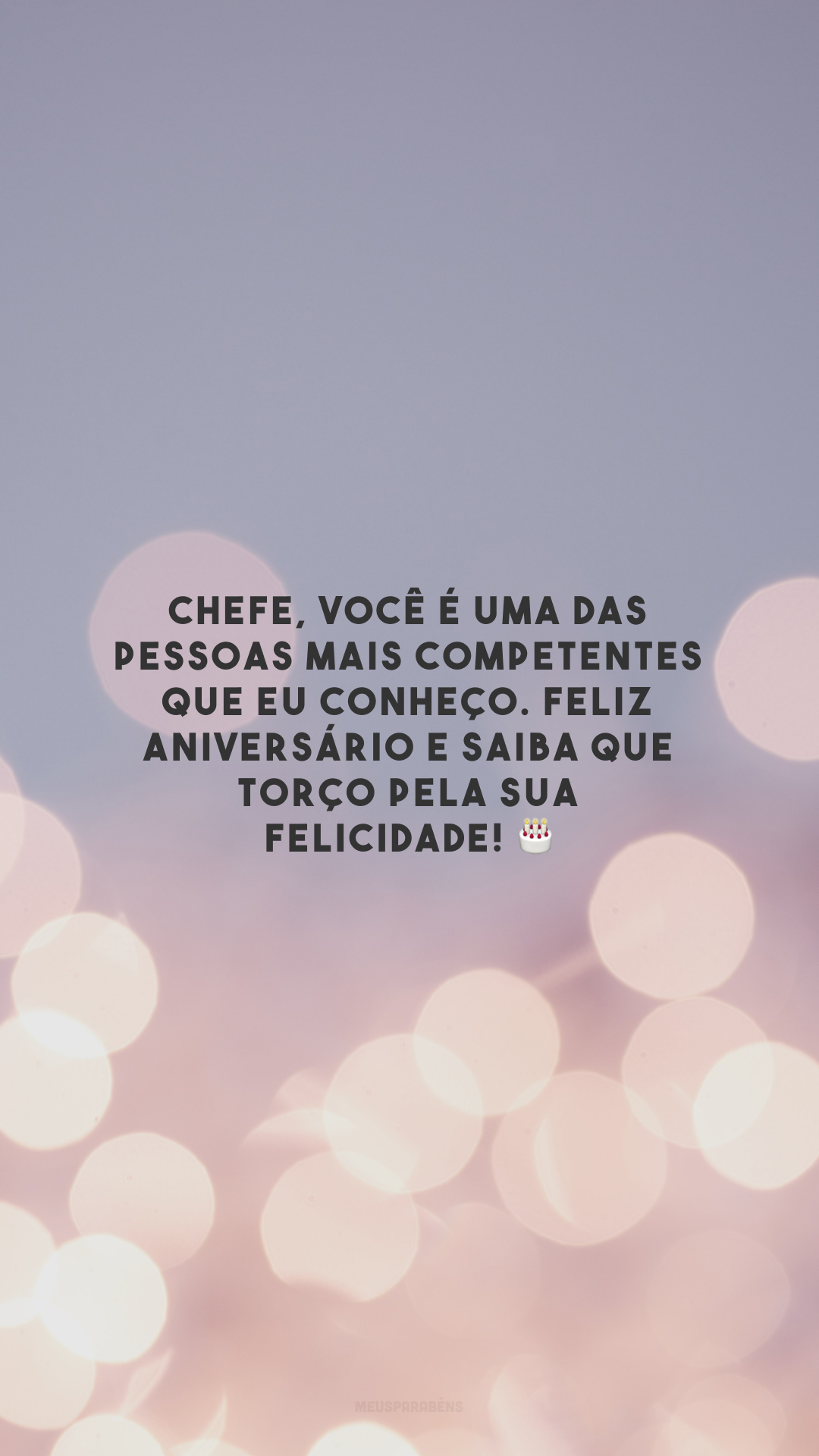 Chefe, você é uma das pessoas mais competentes que eu conheço. Feliz aniversário e saiba que torço pela sua felicidade! 🎂