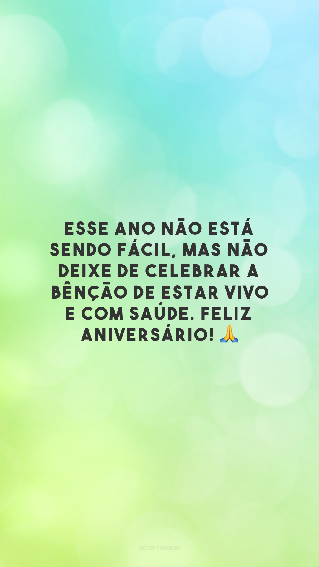 Esse ano não está sendo fácil, mas não deixe de celebrar a bênção de estar vivo e com saúde. Feliz aniversário! 🙏