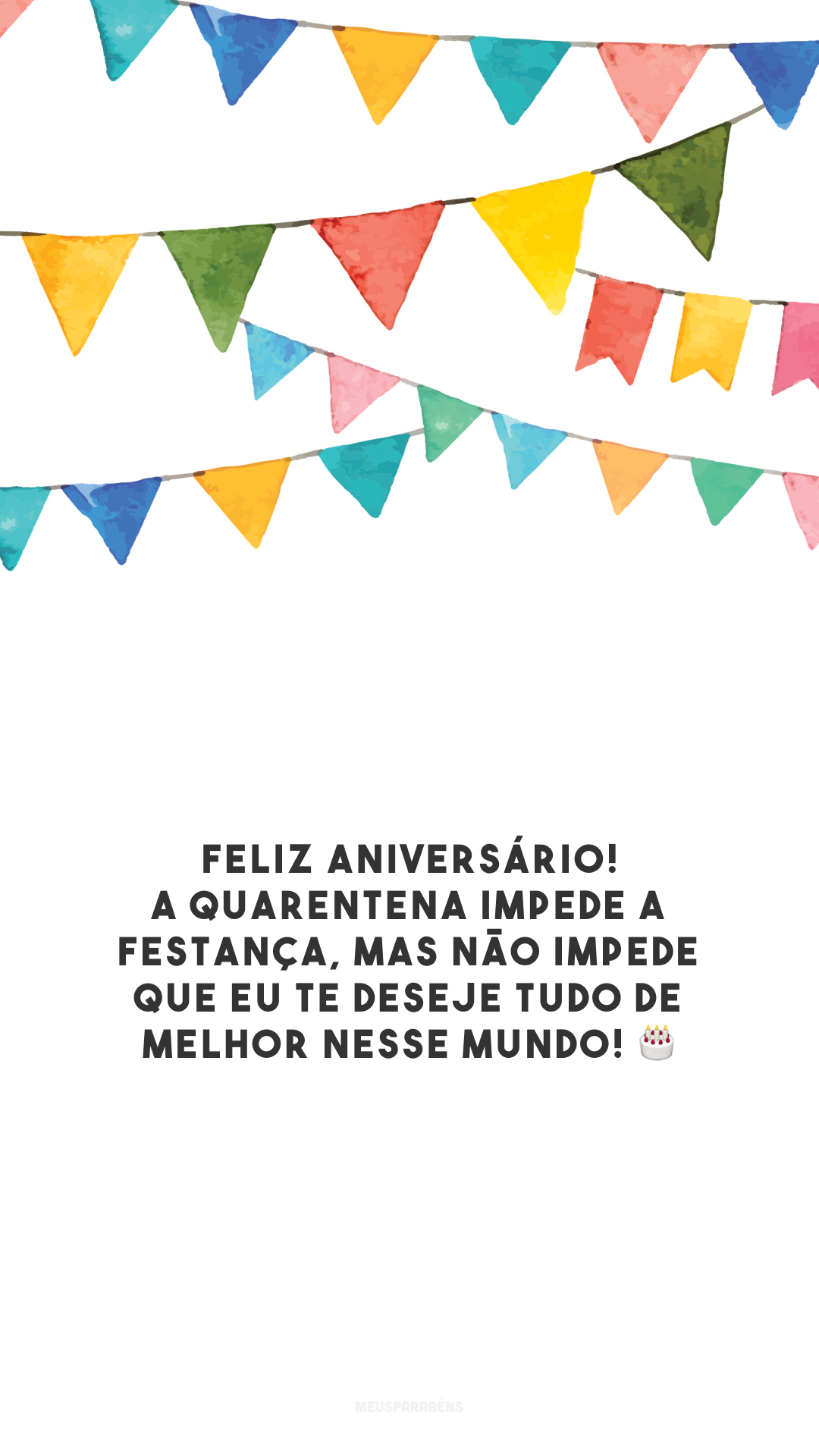 Feliz aniversário! A quarentena impede a festança, mas não impede que eu te deseje tudo de melhor nesse mundo! 🎂