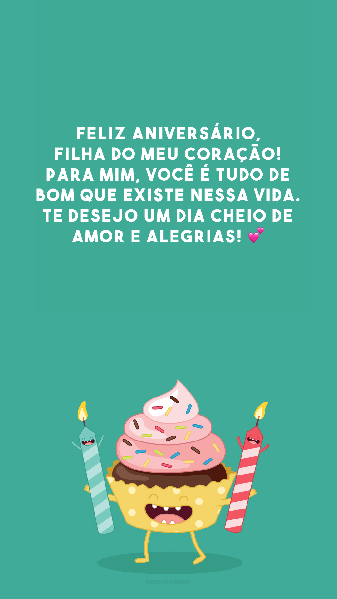 Feliz aniversário, filha do meu coração! Para mim, você é tudo de bom que existe nessa vida. Te desejo um dia cheio de amor e alegrias! 💕