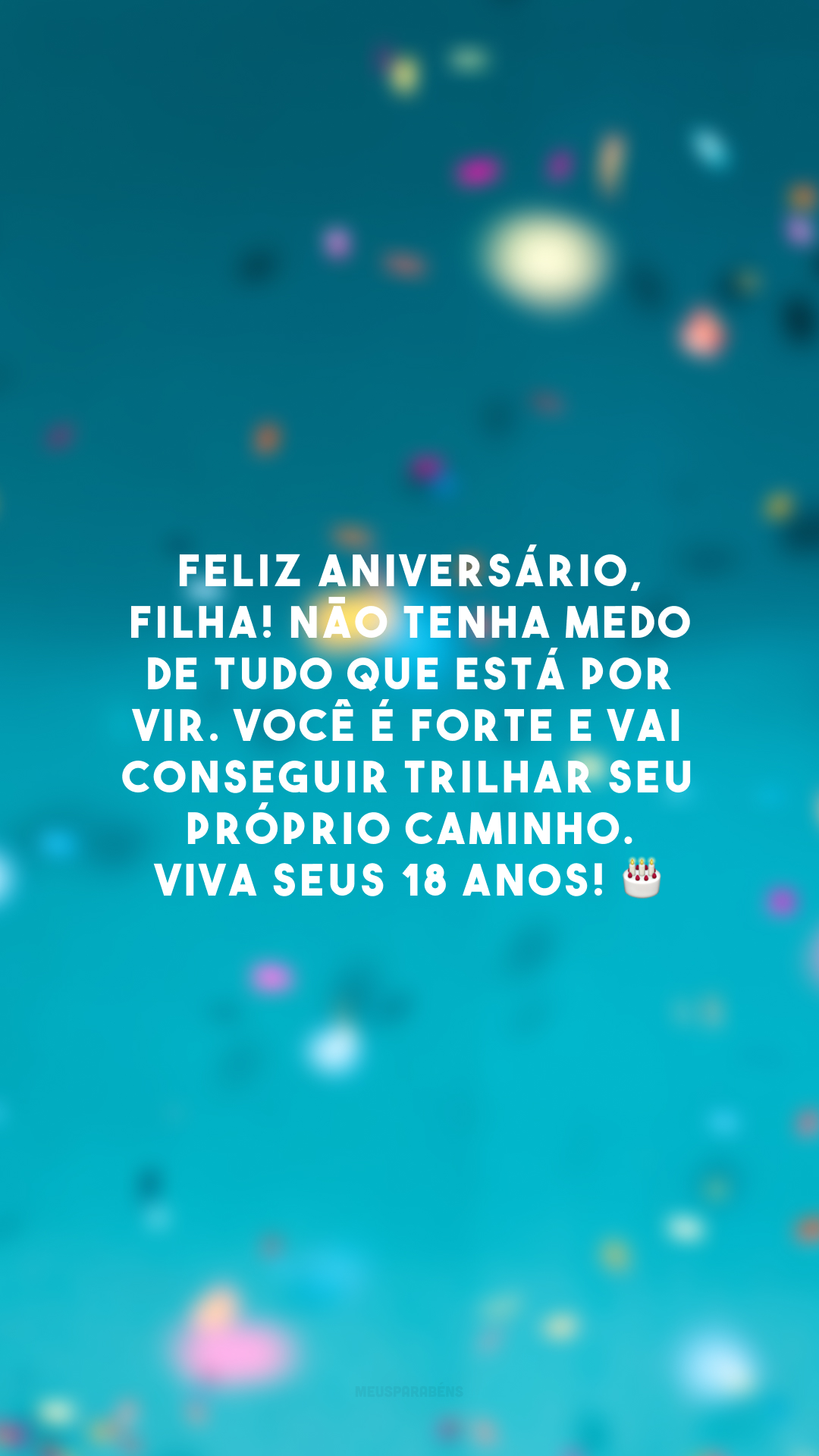 Feliz aniversário, filha! Não tenha medo de tudo que está por vir. Você é forte e vai conseguir trilhar seu próprio caminho. Viva seus 18 anos! 🎂