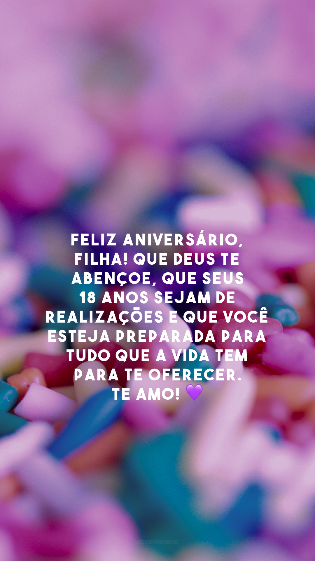 Feliz aniversário, filha! Que Deus te abençoe, que seus 18 anos sejam de realizações e que você esteja preparada para tudo que a vida tem para te oferecer. Te amo! 💜