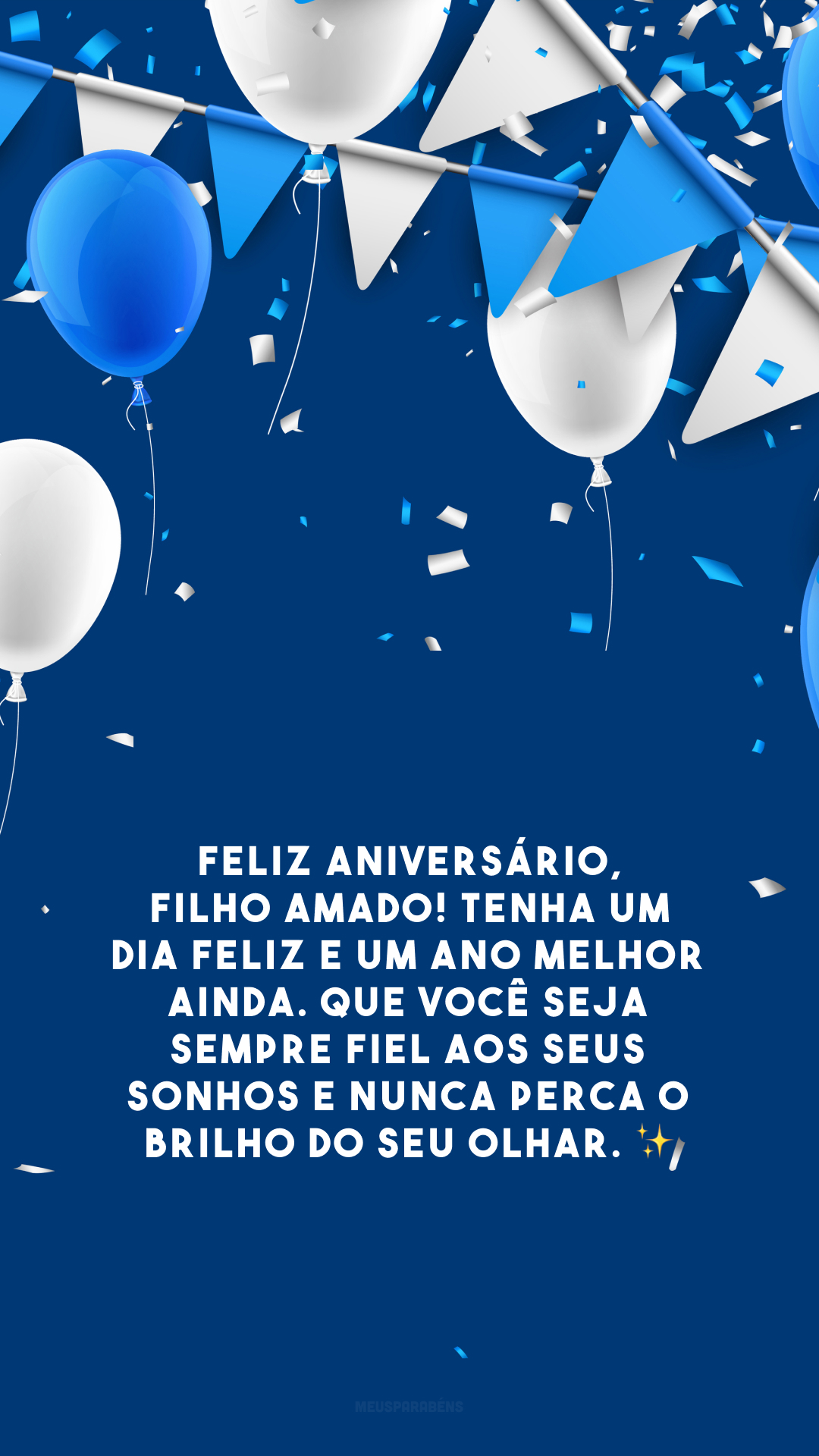 Feliz aniversário, filho amado! Tenha um dia feliz e um ano melhor ainda. Que você seja sempre fiel aos seus sonhos e nunca perca o brilho do seu olhar. ✨