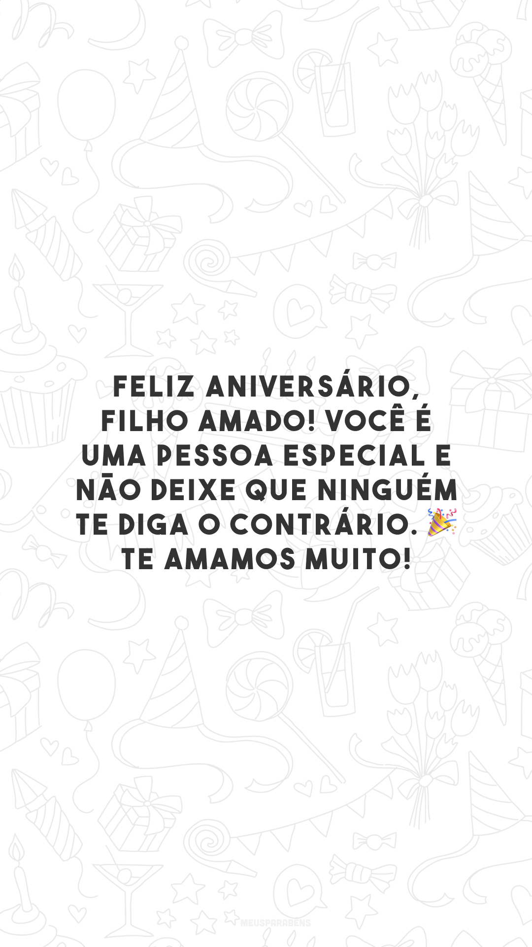 Feliz aniversário, filho amado! Você é uma pessoa especial e não deixe que ninguém te diga o contrário. Te amamos muito! 🎉