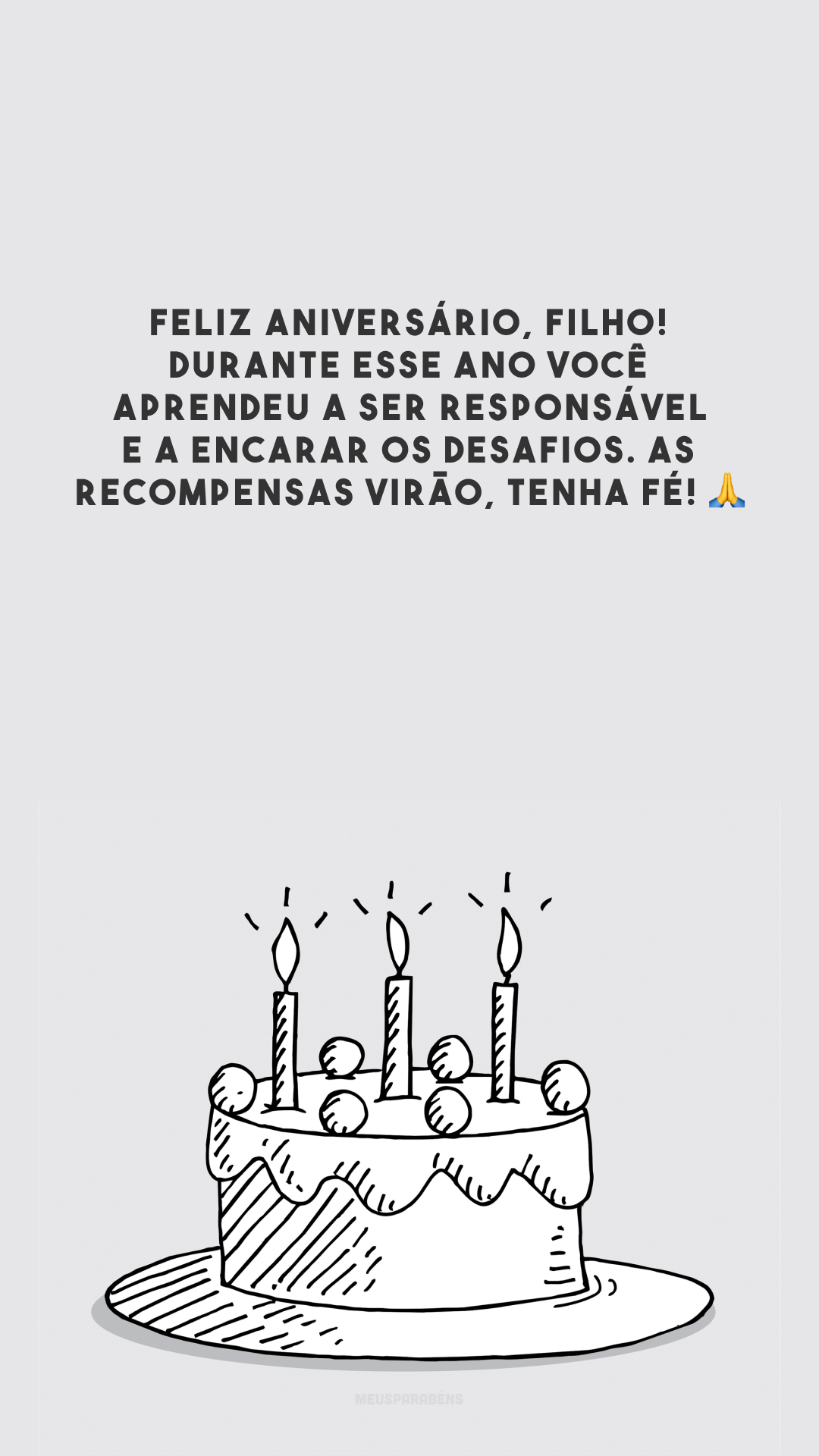 Feliz aniversário, filho! Durante esse ano você aprendeu a ser responsável e a encarar os desafios. As recompensas virão, tenha fé! 🙏