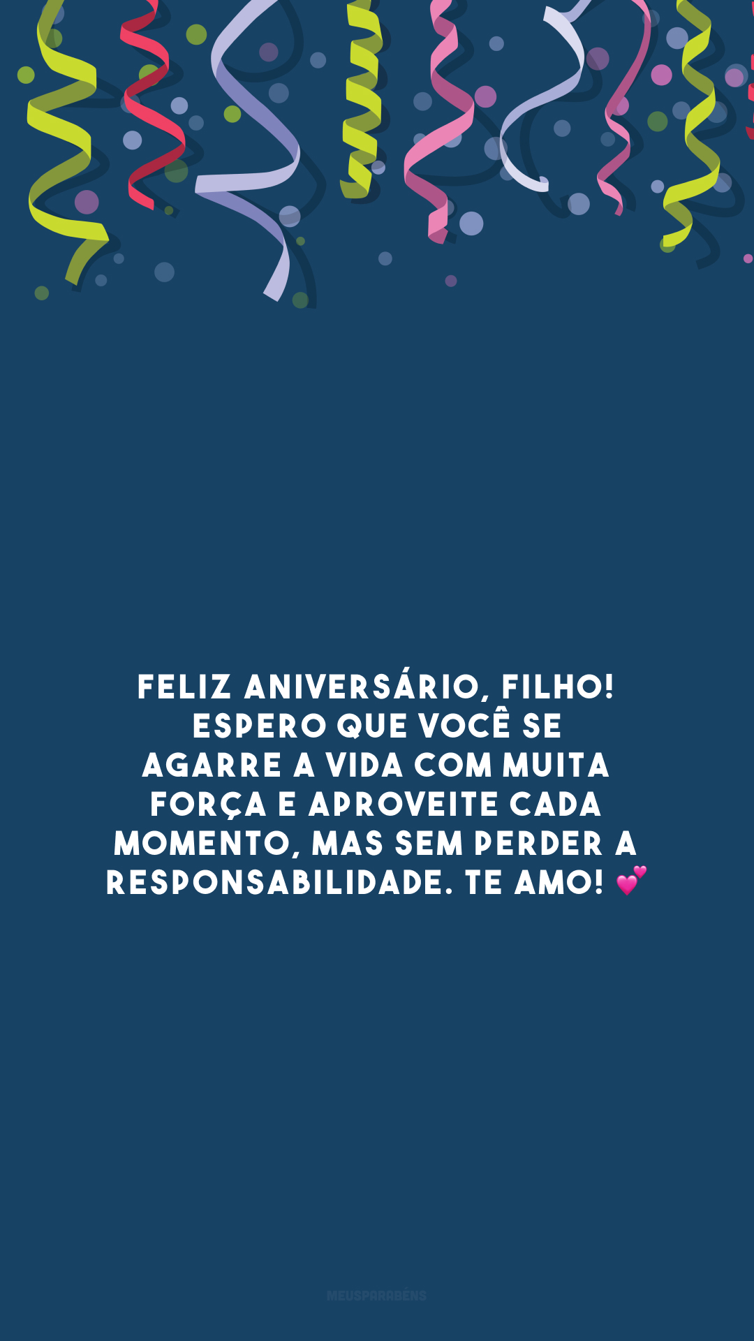 Feliz aniversário, filho! Espero que você se agarre a vida com muita força e aproveite cada momento, mas sem perder a responsabilidade. Te amo! 💕