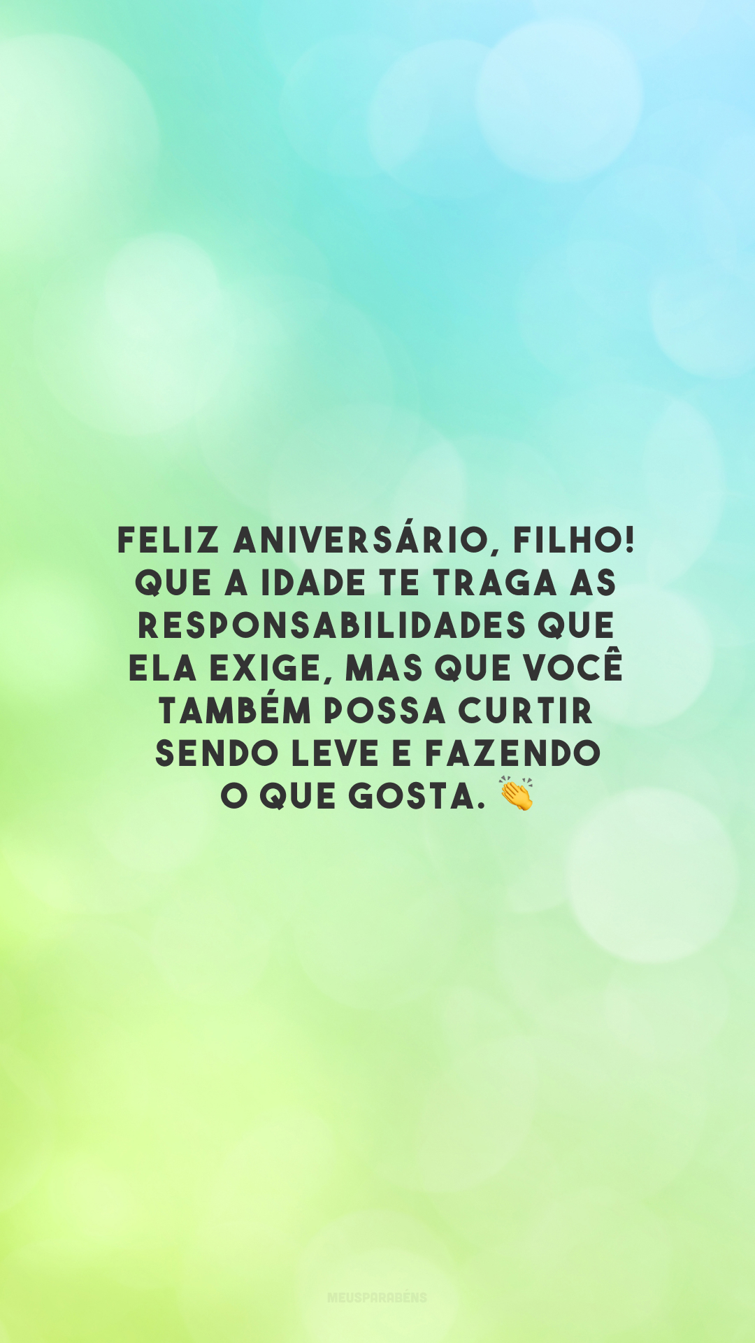 Feliz aniversário, filho! Que a idade te traga as responsabilidades que ela exige, mas que você também possa curtir sendo leve e fazendo o que gosta. 👏