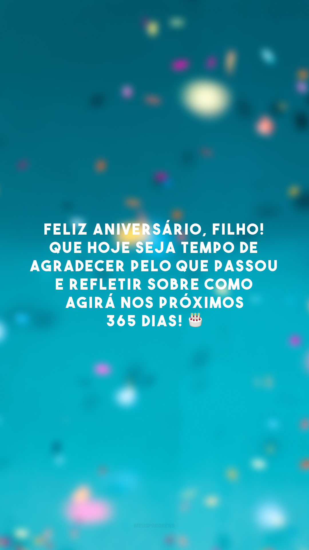 Feliz aniversário, filho! Que hoje seja tempo de agradecer pelo que passou e refletir sobre como agirá nos próximos 365 dias! 🎂