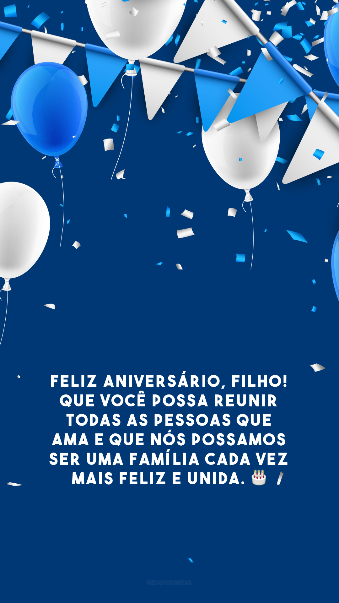 Feliz aniversário, filho! Que você possa reunir todas as pessoas que ama e que nós possamos ser uma família cada vez mais feliz e unida. 🎂