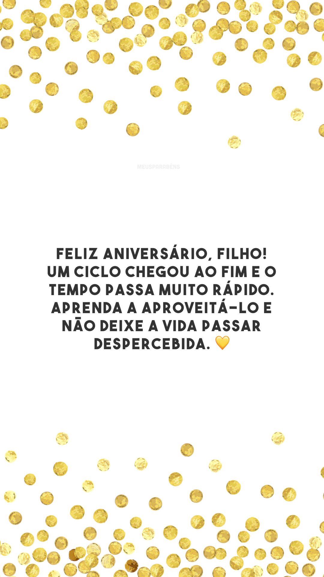 Feliz aniversário, filho! Um ciclo chegou ao fim e o tempo passa muito rápido. Aprenda a aproveitá-lo e não deixe a vida passar despercebida. 💛