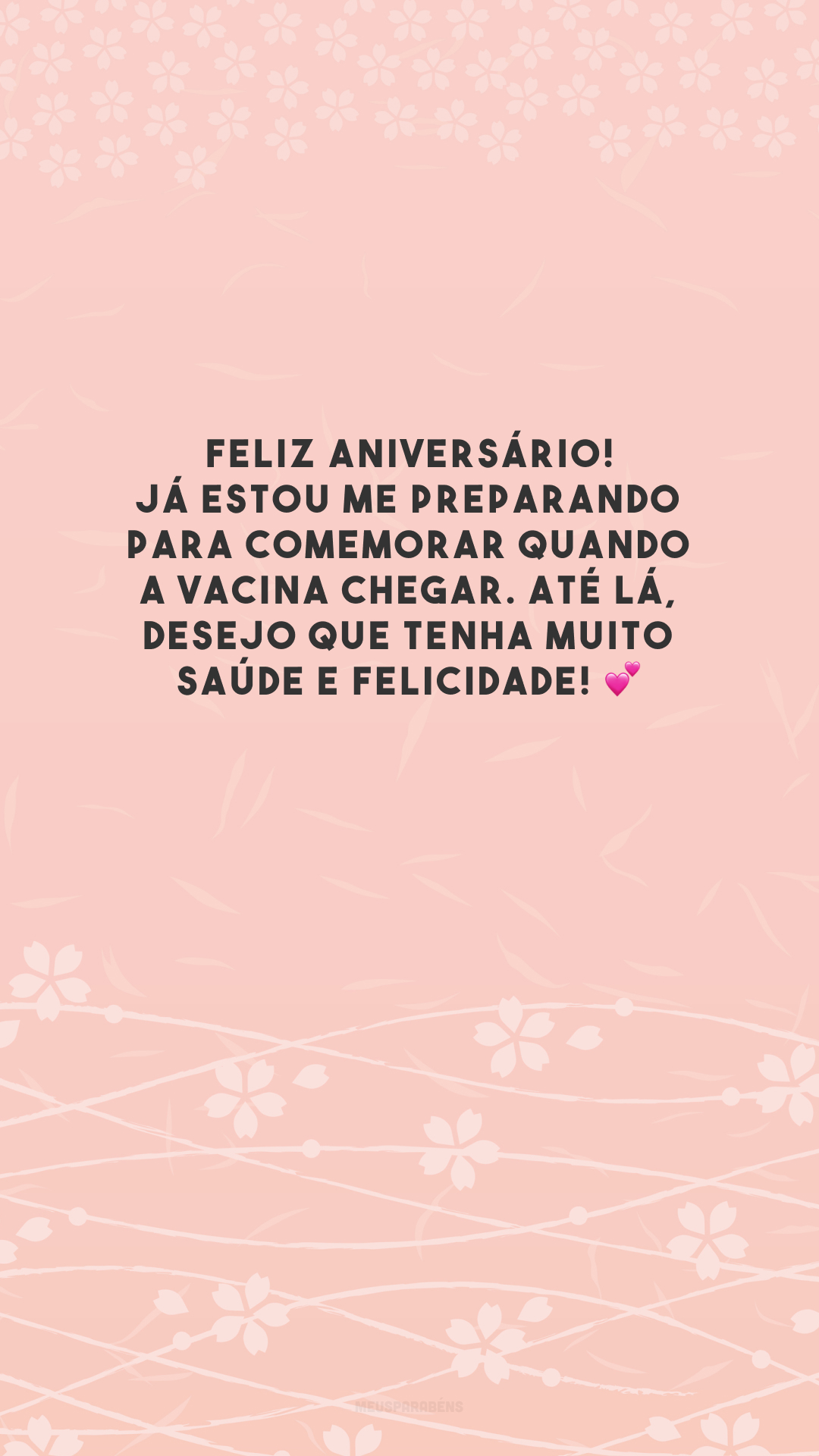 Feliz aniversário! Já estou me preparando para comemorar quando a vacina chegar. Até lá, desejo que tenha muito saúde e felicidade! 💕