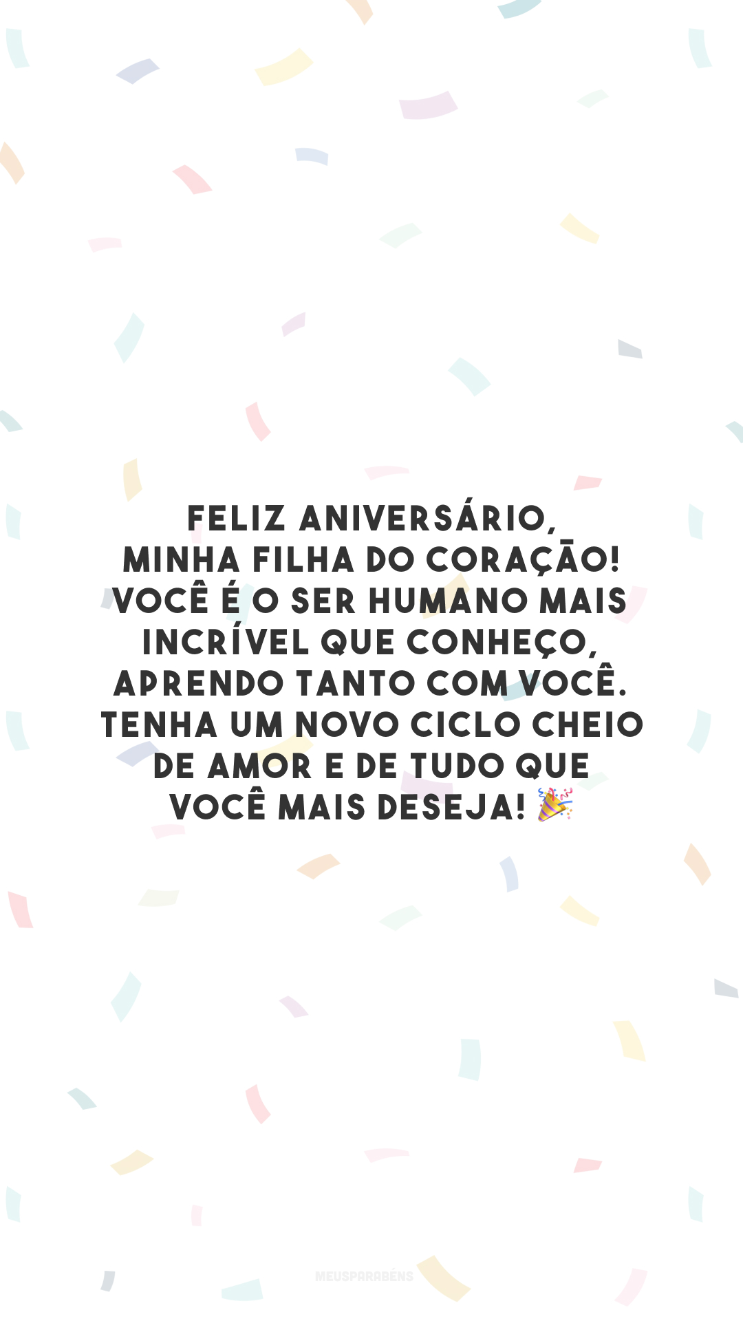 Feliz aniversário, minha filha do coração! Você é o ser humano mais incrível que conheço, aprendo tanto com você. Tenha um novo ciclo cheio de amor e de tudo que você mais deseja! 🎉