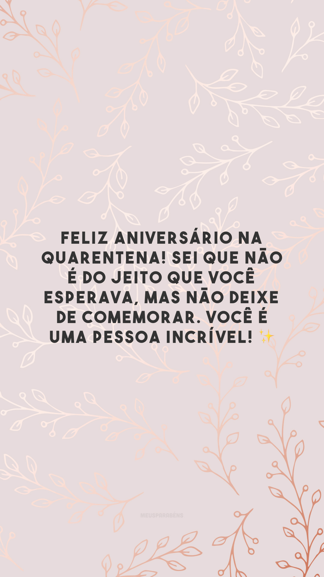 Feliz aniversário na quarentena! Sei que não é do jeito que você esperava, mas não deixe de comemorar. Você é uma pessoa incrível! ✨