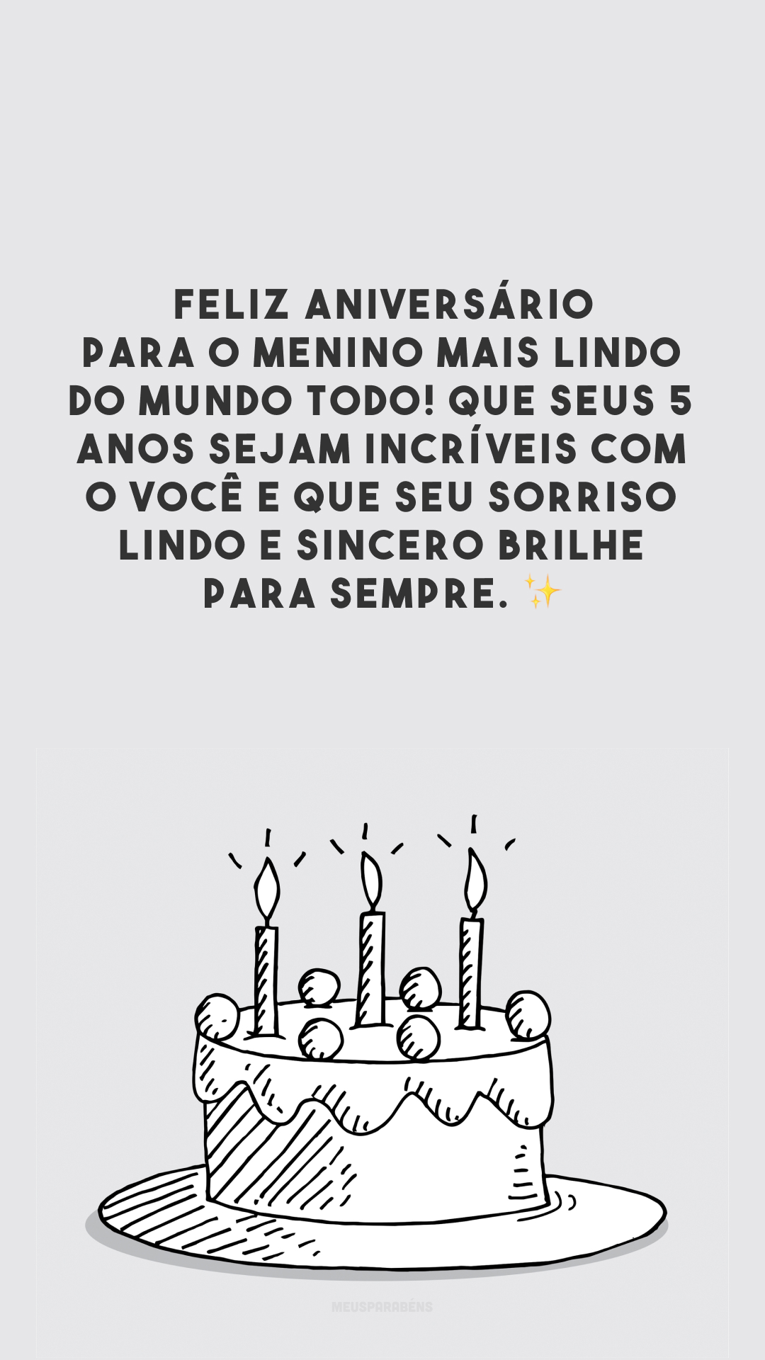 Feliz aniversário para o menino mais lindo do mundo todo! Que seus 5 anos sejam incríveis com o você e que seu sorriso lindo e sincero brilhe para sempre. ✨