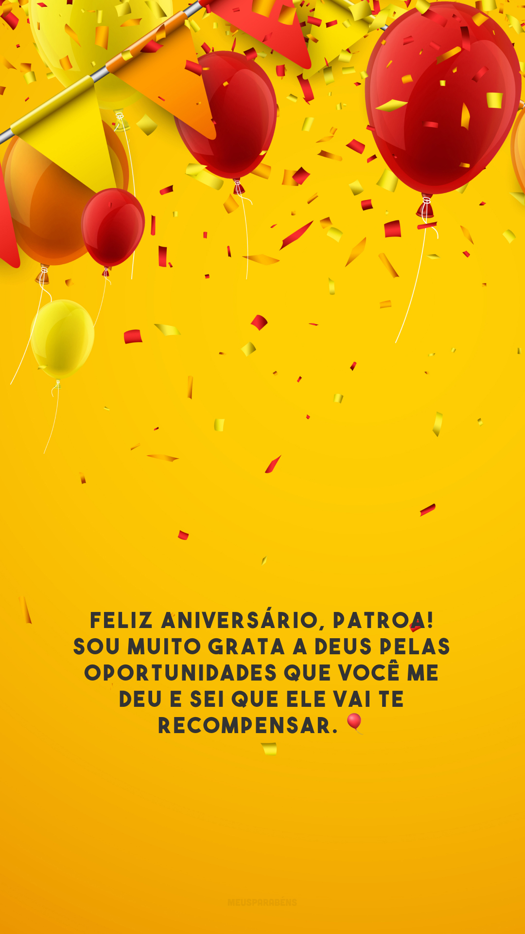 Feliz aniversário, patroa! Sou muito grata a Deus pelas oportunidades que você me deu e sei que Ele vai te recompensar. 🎈