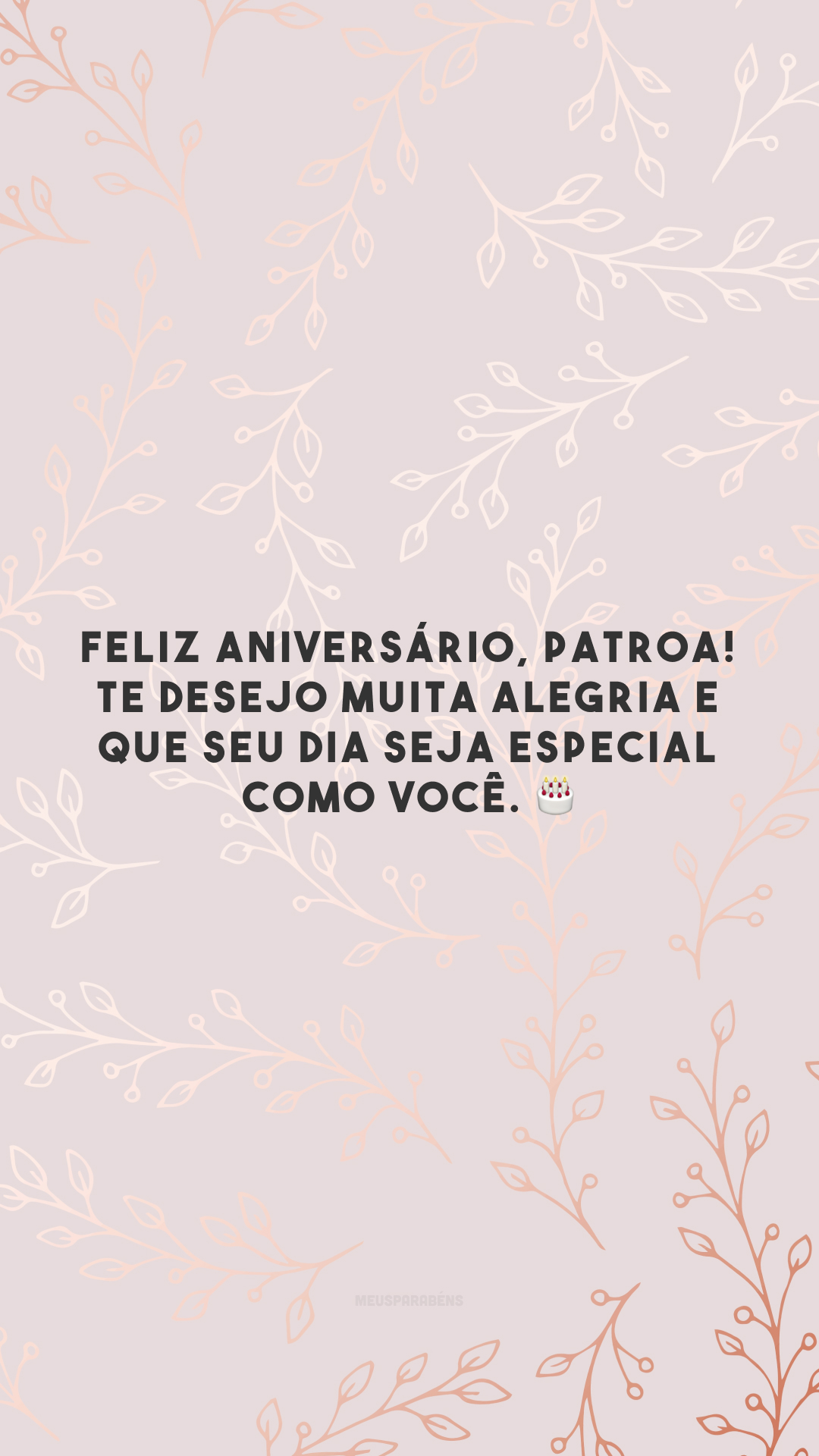 Feliz aniversário, patroa! Te desejo muita alegria e que seu dia seja especial como você. 🎂