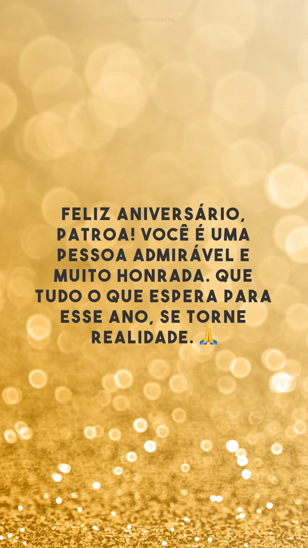 Feliz aniversário, patroa! Você é uma pessoa admirável e muito honrada. Que tudo o que espera para esse ano, se torne realidade. 🙏